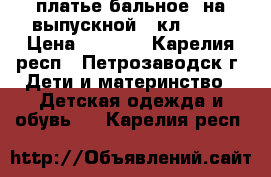 платье бальное  на выпускной 4 кл  140 › Цена ­ 1 500 - Карелия респ., Петрозаводск г. Дети и материнство » Детская одежда и обувь   . Карелия респ.